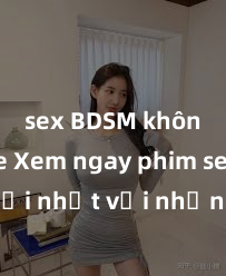 sex BDSM không che Xem ngay phim sex mới nhất với những cảnh nóng hổi không thể bỏ lỡ! Cơ hội tận hưởng những khoảnh khắc đầy kích thích ngay hôm nay!
