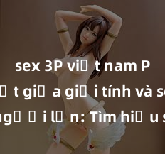 sex 3P việt nam Phân biệt giữa giới tính và sex ở người lớn: Tìm hiểu sự khác biệt và yếu tố quyết định
