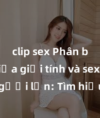 clip sex Phân biệt giữa giới tính và sex ở người lớn: Tìm hiểu sự khác biệt và yếu tố quyết định