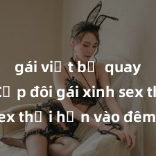 gái việt bị quay lén Cặp đôi gái xinh sex thổi hồn vào đêm muộn