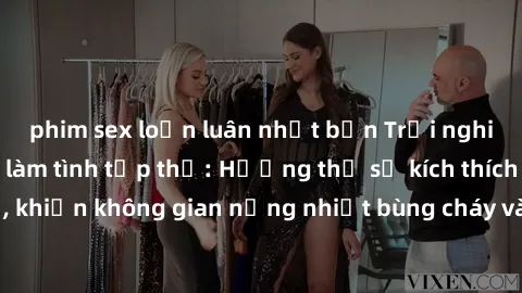 phim sex loạn luân nhật bản Trải nghiệm đỉnh cao với làm tình tập thể: Hưởng thụ sự kích thích từ nhiều cơ thể, khiến không gian nồng nhiệt bùng cháy và đầy mê hoặc. Khám phá cảm giác mới lạ và đam mê