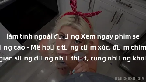 làm tình ngoài đường Xem ngay phim sex full HD chất lượng cao - Mê hoặc từng cảm xúc, đắm chìm trong không gian sống động như thật, cùng những khoảnh khắc nóng bỏng trên màn hình.