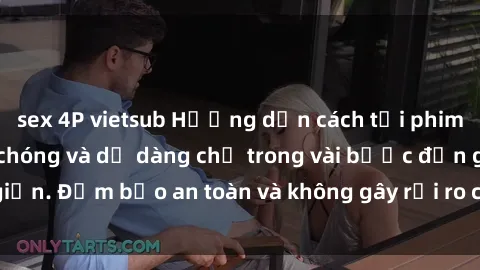 sex 4P vietsub Hướng dẫn cách tải phim sex về máy nhanh chóng và dễ dàng chỉ trong vài bước đơn giản. Đảm bảo an toàn và không gây rủi ro cho thiết bị của bạn.
