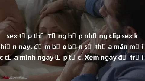 sex tập thể Tổng hợp những clip sex không che hot nhất hiện nay, đảm bảo bạn sẽ thỏa mãn mọi nhu cầu tình dục của mình ngay lập tức. Xem ngay để trải nghiệm cảm giác mới lạ và mãnh liệt!