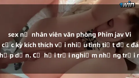 sex nữ nhân viên văn phòng Phim jav Việt sub hấp dẫn, cực kỳ kích thích với nhiều tình tiết độc đáo và hấp dẫn. Cơ hội trải nghiệm những trải nghiệm mới lạ và độc đáo.