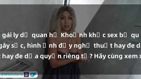 gái ly dị quan hệ Khoảnh khắc sex bị quay lén trong toilet gây sốc, hình ảnh đầy nghệ thuật hay đe dọa quyền riêng tư? Hãy cùng xem xét và phân tích.