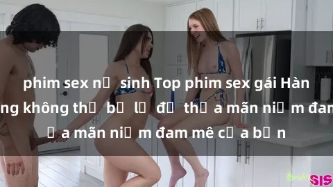 phim sex nữ sinh Top phim sex gái Hàn Quốc nổi tiếng không thể bỏ lỡ để thỏa mãn niềm đam mê của bạn