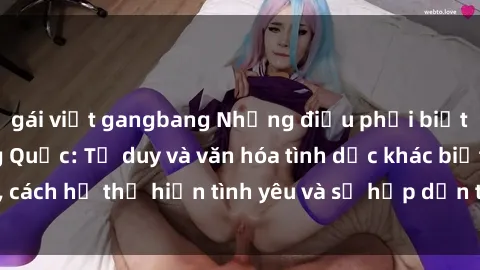 gái việt gangbang Những điều phải biết về sex gái Trung Quốc: Tư duy và văn hóa tình dục khác biệt, cách họ thể hiện tình yêu và sự hấp dẫn trong các mối quan hệ.