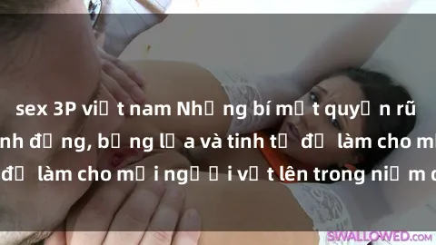 sex 3P việt nam Những bí mật quyến rũ từ sex gái trẻ: Hành động, bỏng lửa và tinh tế để làm cho mọi người vật lên trong niềm đam mê.