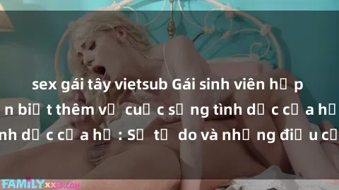 sex gái tây vietsub Gái sinh viên hấp dẫn khiến bạn muốn biết thêm về cuộc sống tình dục của họ: Sự tự do và những điều cấm kỵ.