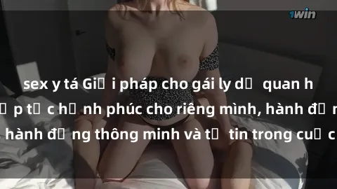 sex y tá Giải pháp cho gái ly dị quan hệ: Chấp nhận và tiếp tục hạnh phúc cho riêng mình, hành động thông minh và tự tin trong cuộc sống mới.