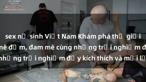 sex nữ sinh Việt Nam Khám phá thế giới sex gái sinh viên mê đắm, đam mê cùng những trải nghiệm đầy kích thích và mới lạ!