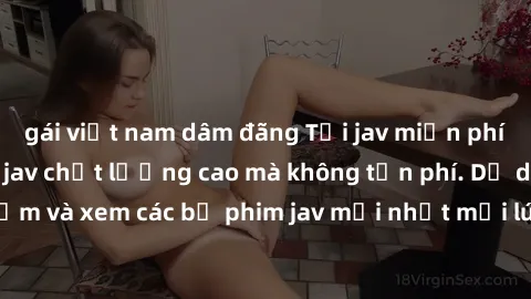 gái việt nam dâm đãng Tải jav miễn phí: Xem và tải ngay jav chất lượng cao mà không tốn phí. Dễ dàng tìm kiếm và xem các bộ phim jav mới nhất mọi lúc, mọi nơi. Hãy khám phá ngay!