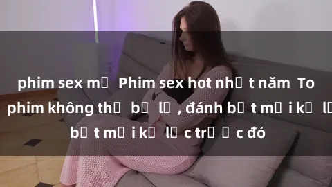 phim sex mỹ Phim sex hot nhất năm  Top những bộ phim không thể bỏ lỡ, đánh bật mọi kỷ lục trước đó