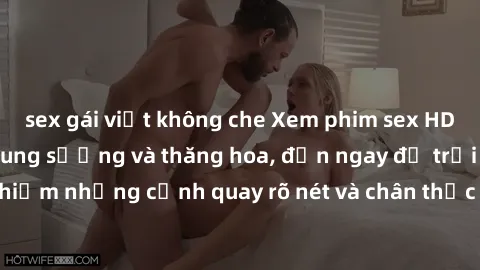 sex gái việt không che Xem phim sex HD: Đỉnh cao của sự sung sướng và thăng hoa, đến ngay để trải nghiệm những cảnh quay rõ nét và chân thực nhất. Hãy cùng khám phá!