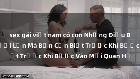 sex gái việt nam có con Những Điều Bí Mật Về Sex Người Lớn Mà Bạn Cần Biết Trước Khi Bước Vào Mối Quan Hệ