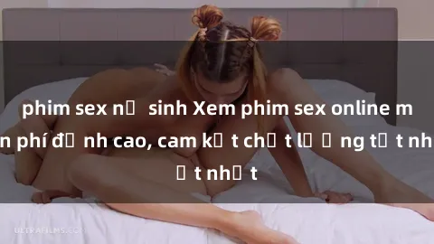 phim sex nữ sinh Xem phim sex online miễn phí đỉnh cao, cam kết chất lượng tốt nhất