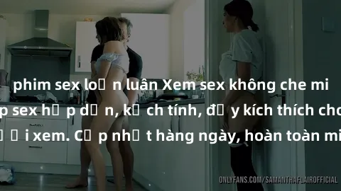 phim sex loạn luân Xem sex không che miễn phí - Những clip sex hấp dẫn, kịch tính, đầy kích thích cho người xem. Cập nhật hàng ngày, hoàn toàn miễn phí, độ phân giải cao.