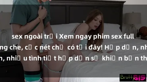 sex ngoài trời Xem ngay phim sex full HD đỉnh cao, không che, cực nét chỉ có tại đây! Hấp dẫn, nhiều tình tiết hấp dẫn sẽ khiến bạn thỏa mãn đắm say.