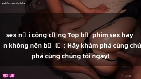 sex nơi công cộng Top bộ phim sex hay nhất mà bạn không nên bỏ lỡ: Hãy khám phá cùng chúng tôi ngay!