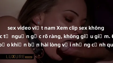 sex video việt nam Xem clip sex không che mới - Nguồn gốc từ nguồn gốc rõ ràng, không giấu giếm. Đảm bảo khiến bạn hài lòng với những cảnh quay táo bạo và đầy kích thích.