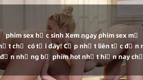 phim sex học sinh Xem ngay phim sex mới nhất, hấp dẫn nhất chỉ có tại đây! Cập nhật liên tục đến những bộ phim hot nhất hiện nay chỉ trong vài cú click!