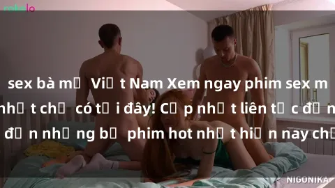 sex bà mẹ Việt Nam Xem ngay phim sex mới nhất, hấp dẫn nhất chỉ có tại đây! Cập nhật liên tục đến những bộ phim hot nhất hiện nay chỉ trong vài cú click!