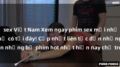 sex Việt Nam Xem ngay phim sex mới nhất, hấp dẫn nhất chỉ có tại đây! Cập nhật liên tục đến những bộ phim hot nhất hiện nay chỉ trong vài cú click!