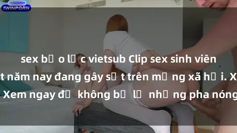 sex bạo lực vietsub Clip sex sinh viên mới nhất hot nhất năm nay đang gây sốt trên mạng xã hội. Xem ngay để không bỏ lỡ những pha nóng không thể bỏ qua!