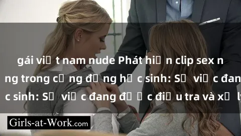 gái việt nam nude Phát hiện clip sex nữ sinh gây chấn động trong cộng đồng học sinh: Sự việc đang được điều tra và xử lý