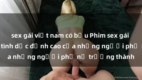 sex gái việt nam có bầu Phim sex gái già: Trải nghiệm tình dục đỉnh cao của những người phụ nữ trưởng thành