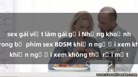 sex gái việt làm gái gọi Những khoảnh khắc hấp dẫn trong bộ phim sex BDSM khiến người xem không thể rời mắt