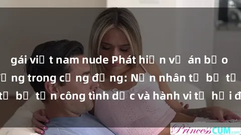 gái việt nam nude Phát hiện vụ án bạo dâm sex gây chấn động trong cộng đồng: Nạn nhân tố bị tấn công tình dục và hành vi tệ hại được tiết lộ