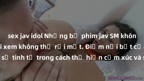 sex jav idol Những bộ phim jav SM không che khiến người xem không thể rời mắt. Điểm nổi bật của thể loại này là sự tinh tế trong cách thể hiện cảm xúc và sự hấp dẫn của những cảnh quay.