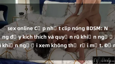 sex online Cập nhật clip nóng BDSM: Những pha hành động đầy kích thích và quyến rũ khiến người xem không thể rời mắt. Đừng bỏ lỡ!