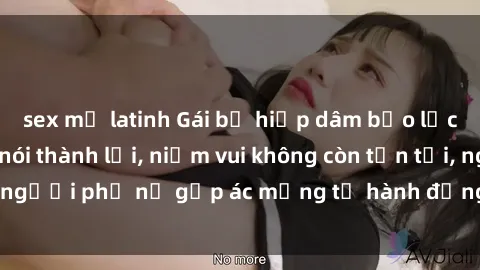 sex mỹ latinh Gái bị hiếp dâm bạo lực: Nỗi đau không nói thành lời, niềm vui không còn tồn tại, người phụ nữ gặp ác mộng từ hành động độc ác của kẻ xấu.