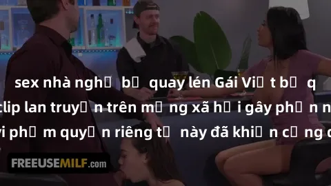 sex nhà nghỉ bị quay lén Gái Việt bị quay lén khi tắm, clip lan truyền trên mạng xã hội gây phẫn nộ. Hành động vi phạm quyền riêng tư này đã khiến cộng đồng mạng bức xúc và đòi trừng phạt thật nghiêm 