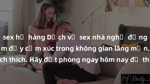 sex họ hàng Dịch vụ sex nhà nghỉ đẳng cấp: Trải nghiệm đầy cảm xúc trong không gian lãng mạn, đầy kích thích. Hãy đặt phòng ngay hôm nay để thỏa mãn khát khao của bạn!
