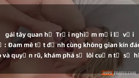 gái tây quan hệ Trải nghiệm mới lạ với sex phòng thay đồ: Đam mê tột đỉnh cùng không gian kín đáo và quyến rũ, khám phá sự lôi cuốn từ sự hấp dẫn của nơi này.