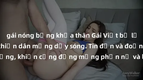gái nóng bỏng khỏa thân Gái Việt bị lộ clip sex, scandal khiến dân mạng dậy sóng. Tin đồn và đoạn video gây chấn động, khiến cộng đồng mạng phẫn nộ và lo lắng. Bi kịch ẩn sau bức màn đen tối của thế g