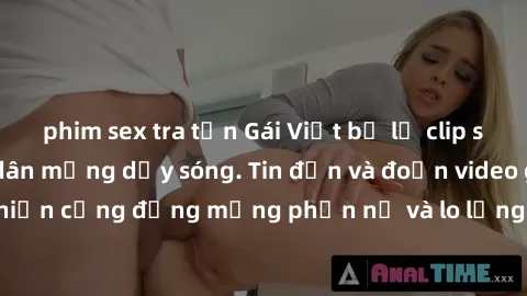 phim sex tra tấn Gái Việt bị lộ clip sex, scandal khiến dân mạng dậy sóng. Tin đồn và đoạn video gây chấn động, khiến cộng đồng mạng phẫn nộ và lo lắng. Bi kịch ẩn sau bức màn đen tối của thế giới ảo.