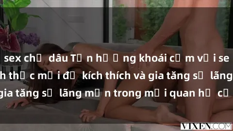 sex chị dâu Tận hưởng khoái cảm với sex ngoài trời: Cách thức mới để kích thích và gia tăng sự lãng mạn trong mối quan hệ của bạn!