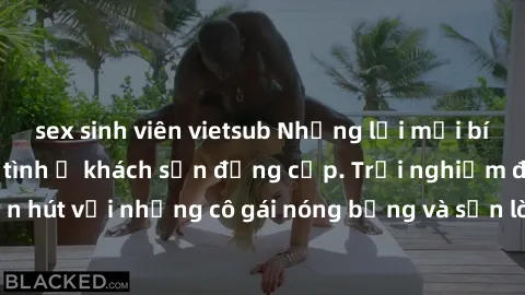 sex sinh viên vietsub Những lời mời bí mật: Gái Việt làm tình ở khách sạn đẳng cấp. Trải nghiệm độc đáo và cuốn hút với những cô gái nóng bỏng và sẵn lòng thỏa mãn mọi nhu cầu của bạn.