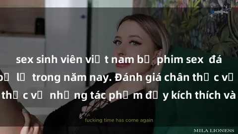 sex sinh viên việt nam bộ phim sex  đáng xem không thể bỏ lỡ trong năm nay. Đánh giá chân thực về những tác phẩm đầy kích thích và hấp dẫn này.