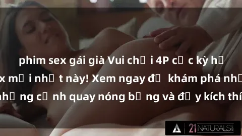 phim sex gái già Vui chơi 4P cực kỳ hấp dẫn trong phim sex mới nhất này! Xem ngay để khám phá những cảnh quay nóng bỏng và đầy kích thích của bộ phim này!