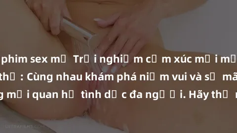 phim sex mỹ Trải nghiệm cảm xúc mới mẻ với làm tình tập thể: Cùng nhau khám phá niềm vui và sự mãnh liệt trong mối quan hệ tình dục đa người. Hãy thử ngay để biết cảm giác thú vị này!