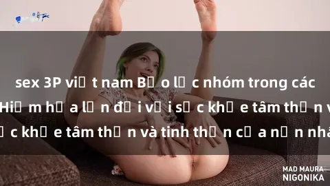 sex 3P việt nam Bạo lực nhóm trong các hành vi tình dục: Hiểm họa lớn đối với sức khỏe tâm thần và tinh thần của nạn nhân.