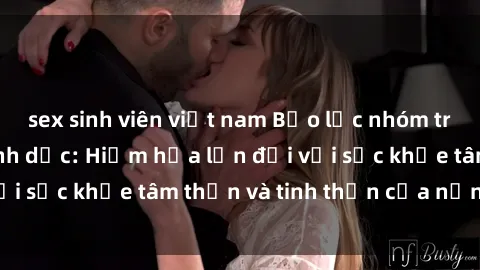 sex sinh viên việt nam Bạo lực nhóm trong các hành vi tình dục: Hiểm họa lớn đối với sức khỏe tâm thần và tinh thần của nạn nhân.
