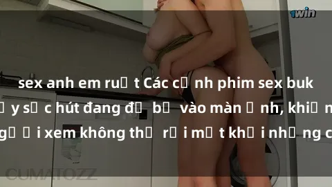 sex anh em ruột Các cảnh phim sex bukkake hấp dẫn và đầy sức hút đang đổ bộ vào màn ảnh, khiến người xem không thể rời mắt khỏi những cảnh quay đầy kích thích.