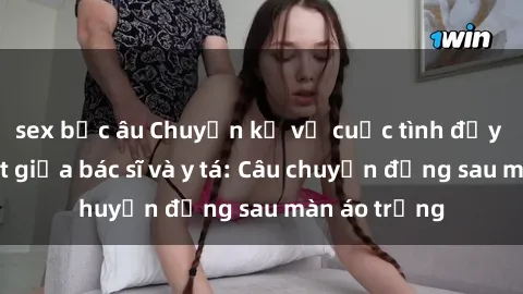 sex bắc âu Chuyện kể về cuộc tình đầy nhiệt huyết giữa bác sĩ và y tá: Câu chuyện đằng sau màn áo trắng